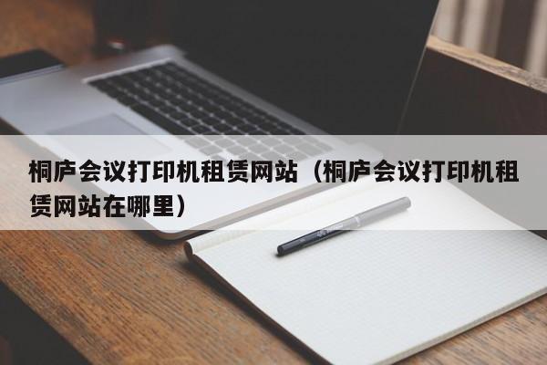 桐庐会议打印机租赁网站（桐庐会议打印机租赁网站在哪里）