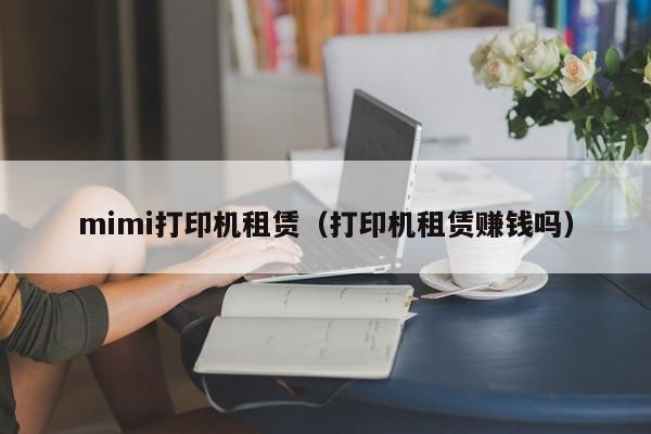 mimi打印机租赁（打印机租赁      吗）