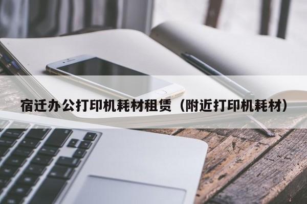 宿迁办公打印机耗材租赁（附近打印机耗材）